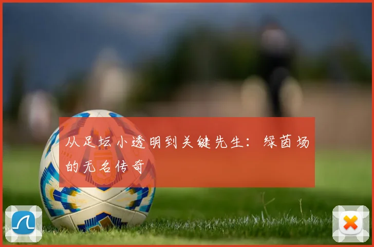 从足坛小透明到关键先生：绿茵场的无名传奇