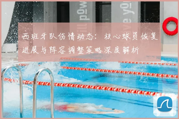 西班牙队伤情动态：核心球员恢复进展与阵容调整策略深度解析