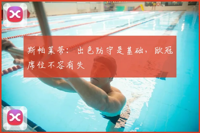 斯帕莱蒂:出色防守是基础,欧冠席位不容有失