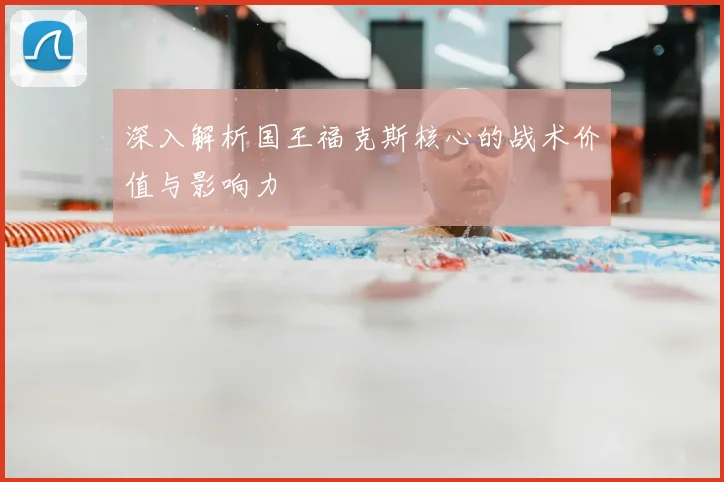 深入解析国王福克斯核心的战术价值与影响力