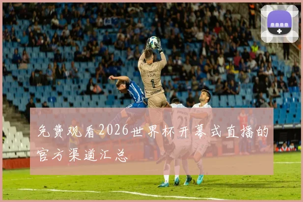免费观看2026世界杯开幕式直播的官方渠道汇总