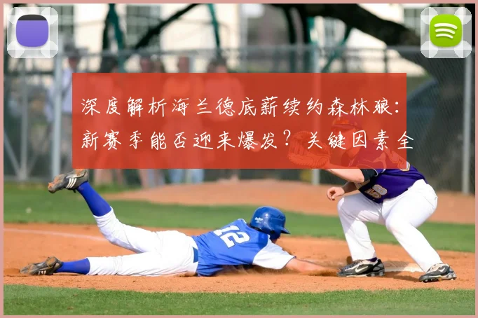 深度解析海兰德底薪续约森林狼：新赛季能否迎来爆发？关键因素全解析