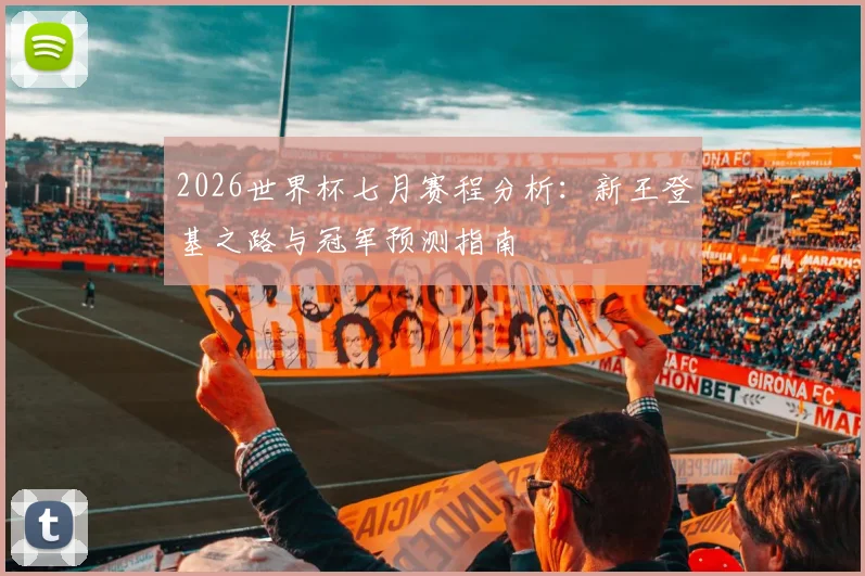 2026世界杯七月赛程分析：新王登基之路与冠军预测指南