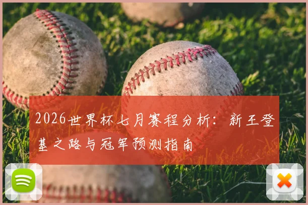 2026世界杯七月赛程分析：新王登基之路与冠军预测指南
