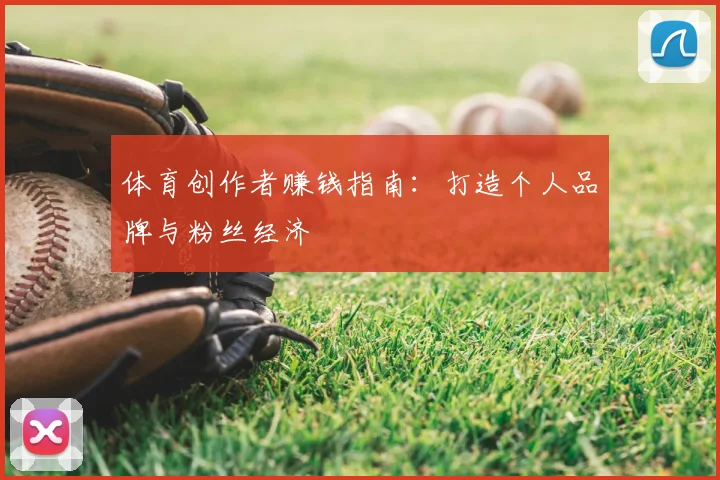 体育创作者赚钱指南：打造个人品牌与粉丝经济