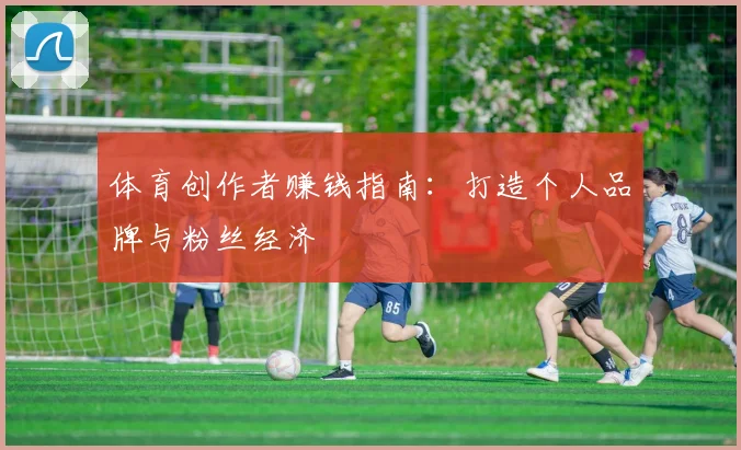 体育创作者赚钱指南：打造个人品牌与粉丝经济