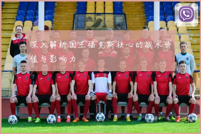 深入解析国王福克斯核心的战术价值与影响力