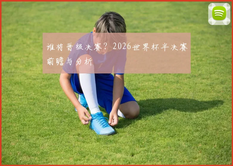 谁将晋级决赛？2026世界杯半决赛前瞻与分析